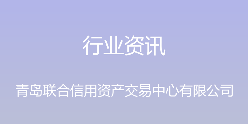 行业资讯 - 青岛联合信用资产交易中心有限公司