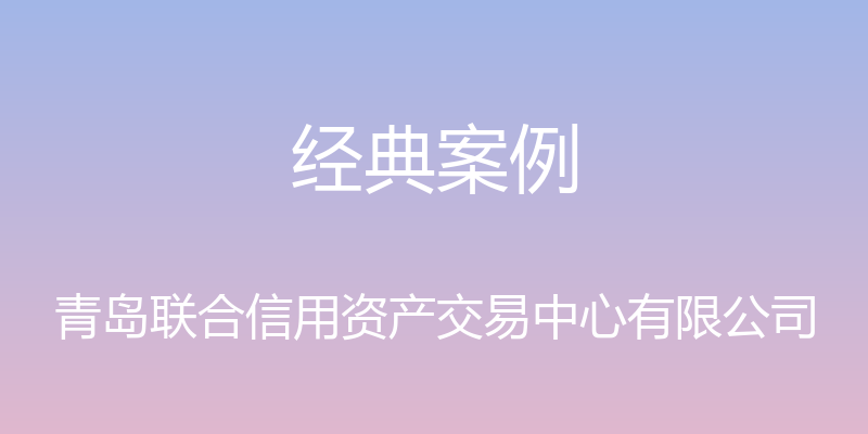 经典案例 - 青岛联合信用资产交易中心有限公司