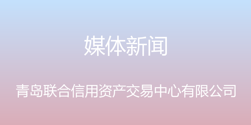 媒体新闻 - 青岛联合信用资产交易中心有限公司