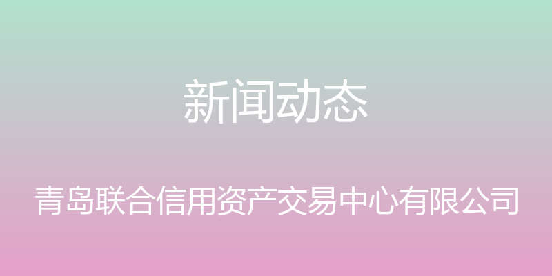 新闻动态 - 青岛联合信用资产交易中心有限公司