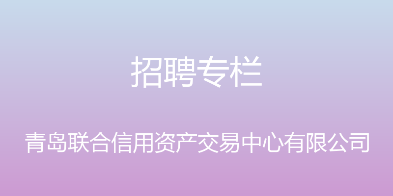 招聘专栏 - 青岛联合信用资产交易中心有限公司