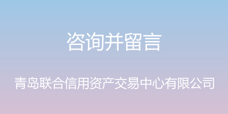 咨询并留言 - 青岛联合信用资产交易中心有限公司