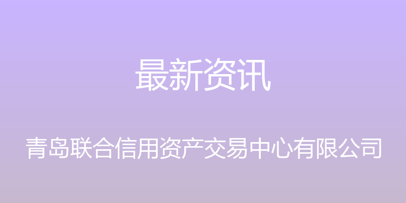 最新资讯 - 青岛联合信用资产交易中心有限公司